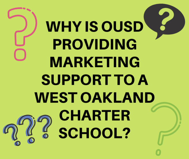 WHY IS OUSD PROVIDING MARKETING SUPPORT TO A WEST OAKLAND CHARTER SCHOOL WHEN OUSD SCHOOLS ARE STRUGGLING FOR ENROLLMENT_